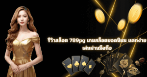 รีวิวสล็อต 789pg เกมสล็อตยอดนิยม pg slot เว็บตรง เล่นผ่านมือถือ